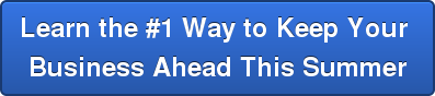 Learn the #1 Way to Keep Your Business Ahead This Summer
