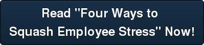 Read "Four Ways to Squash Employee Stress" Now!